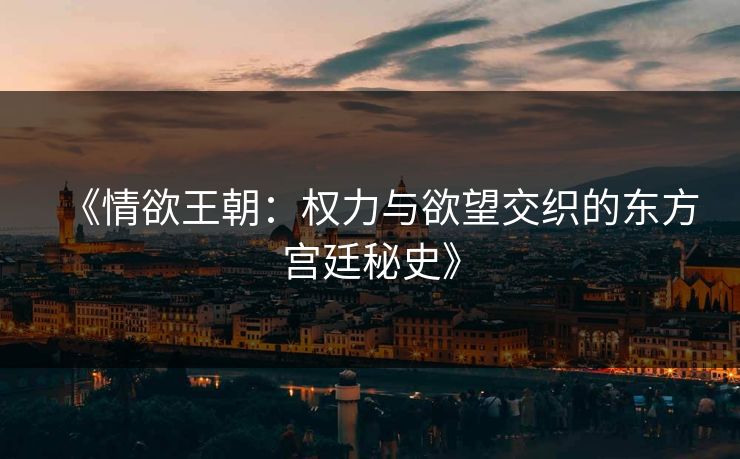《情欲王朝：权力与欲望交织的东方宫廷秘史》