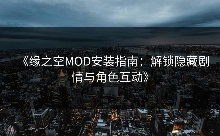 《缘之空MOD安装指南：解锁隐藏剧情与角色互动》