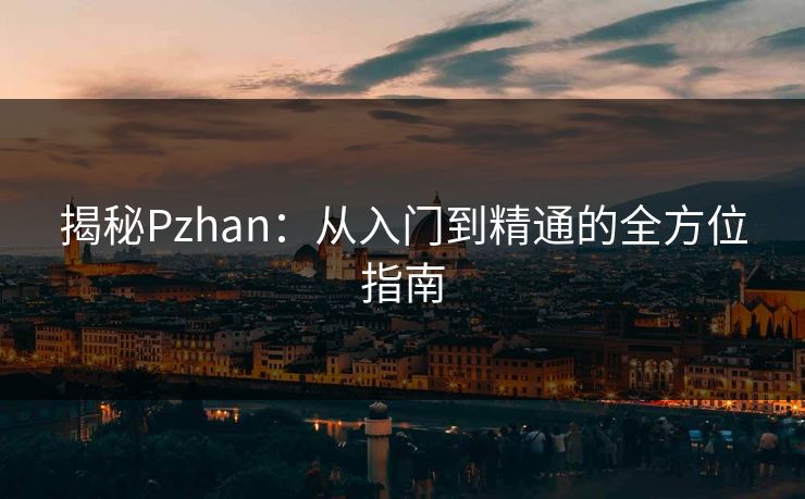 揭秘Pzhan：从入门到精通的全方位指南