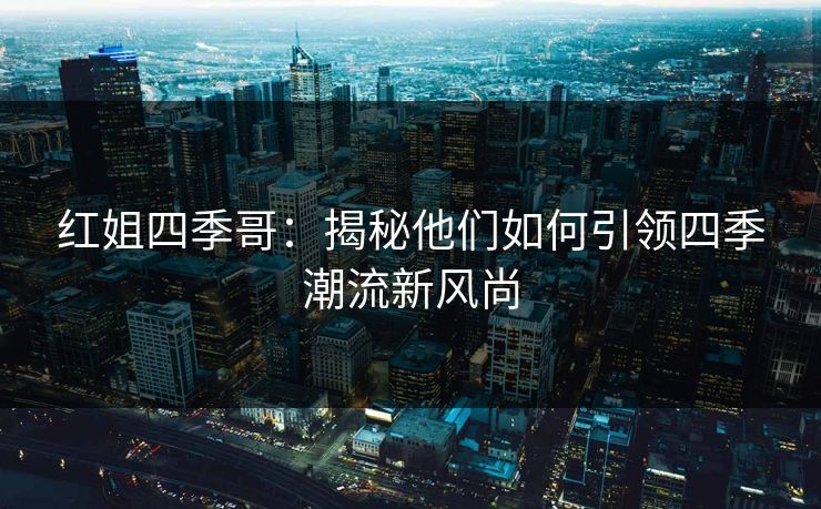 红姐四季哥：揭秘他们如何引领四季潮流新风尚